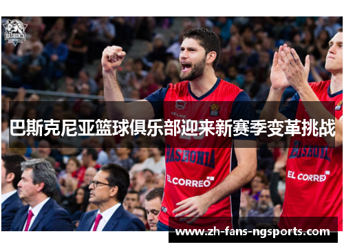 巴斯克尼亚篮球俱乐部迎来新赛季变革挑战