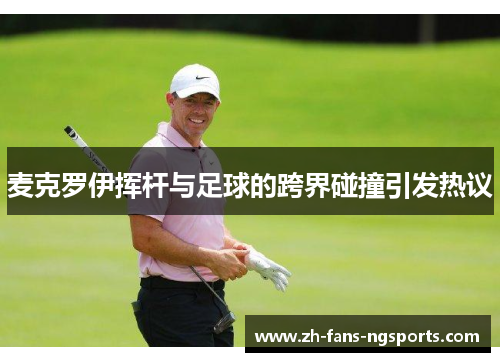 麦克罗伊挥杆与足球的跨界碰撞引发热议