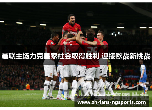 曼联主场力克皇家社会取得胜利 迎接欧战新挑战