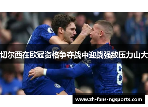 切尔西在欧冠资格争夺战中迎战强敌压力山大
