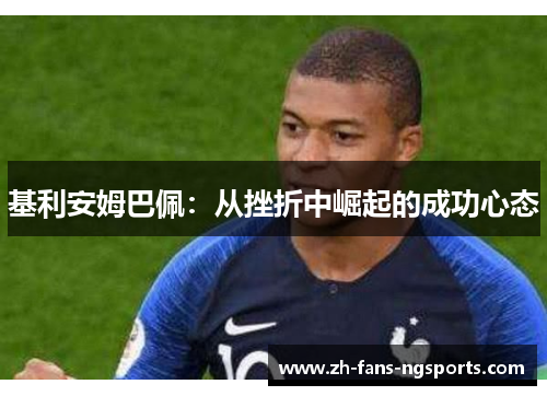 基利安姆巴佩:从挫折中崛起的成功心态 基利安姆巴佩:从挫折中崛起的成功心态