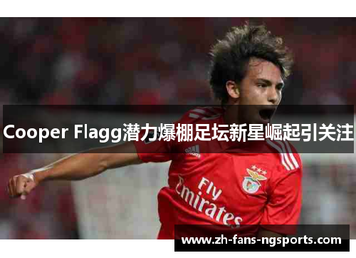 Cooper Flagg潜力爆棚足坛新星崛起引关注