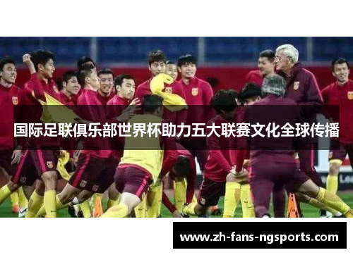 国际足联俱乐部世界杯助力五大联赛文化全球传播