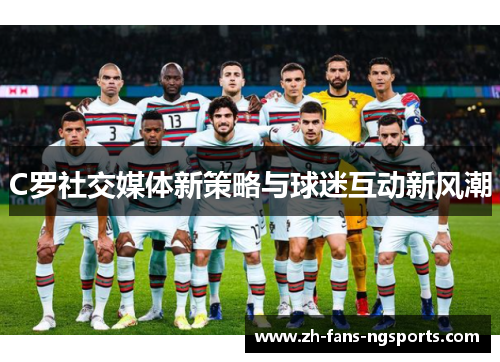 C罗社交媒体新策略与球迷互动新风潮