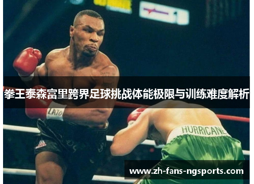 拳王泰森富里跨界足球挑战体能极限与训练难度解析