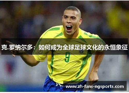 克.罗纳尔多：如何成为全球足球文化的永恒象征